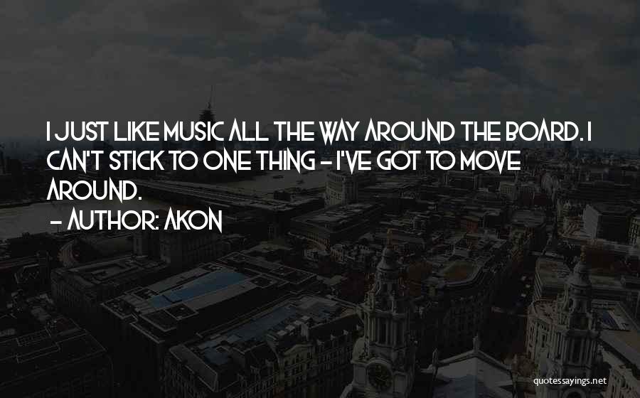 Akon Quotes: I Just Like Music All The Way Around The Board. I Can't Stick To One Thing - I've Got To