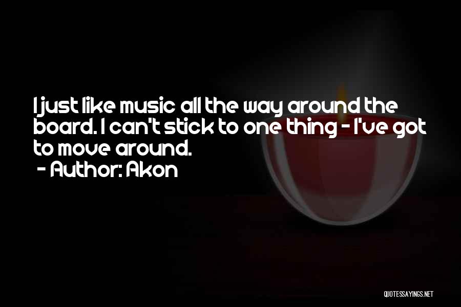 Akon Quotes: I Just Like Music All The Way Around The Board. I Can't Stick To One Thing - I've Got To