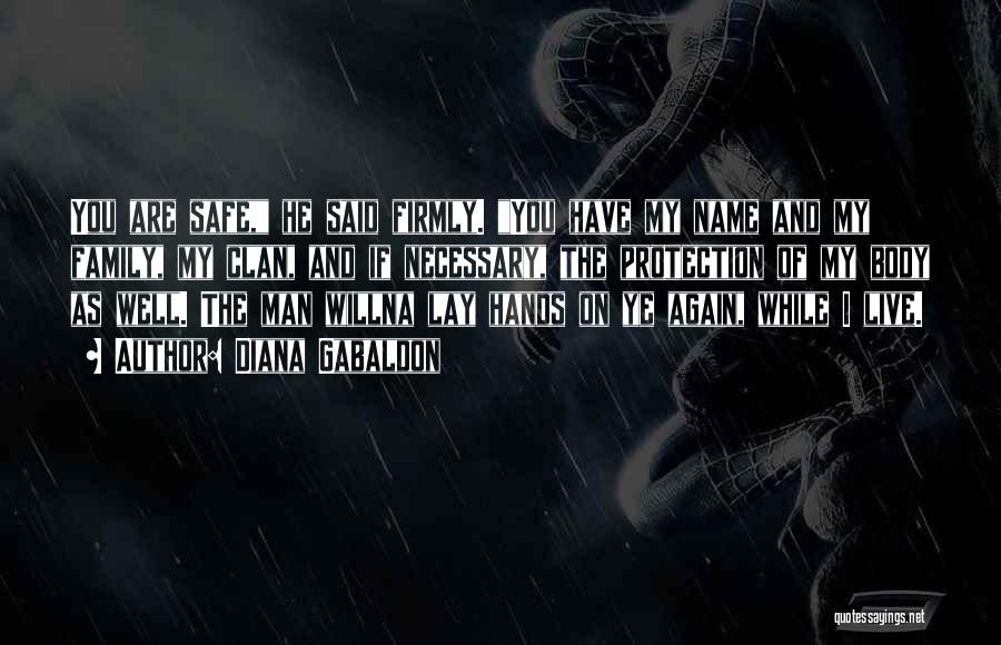 Diana Gabaldon Quotes: You Are Safe, He Said Firmly. You Have My Name And My Family, My Clan, And If Necessary, The Protection