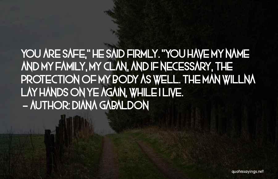 Diana Gabaldon Quotes: You Are Safe, He Said Firmly. You Have My Name And My Family, My Clan, And If Necessary, The Protection