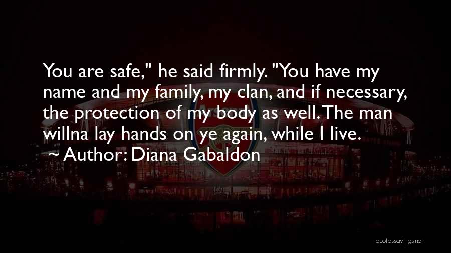 Diana Gabaldon Quotes: You Are Safe, He Said Firmly. You Have My Name And My Family, My Clan, And If Necessary, The Protection