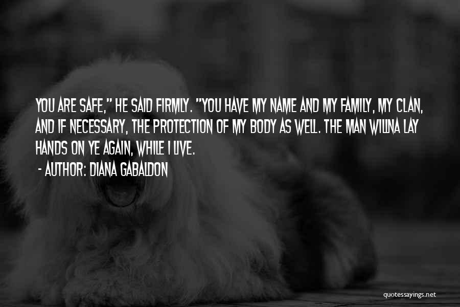 Diana Gabaldon Quotes: You Are Safe, He Said Firmly. You Have My Name And My Family, My Clan, And If Necessary, The Protection