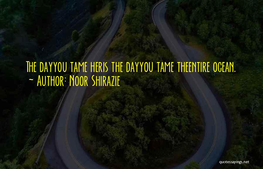 Noor Shirazie Quotes: The Dayyou Tame Heris The Dayyou Tame Theentire Ocean.