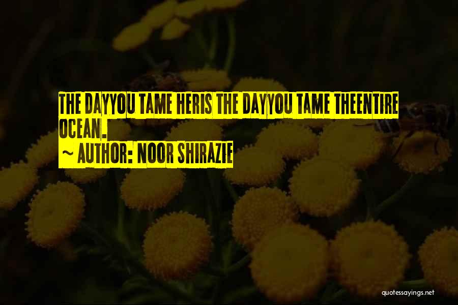 Noor Shirazie Quotes: The Dayyou Tame Heris The Dayyou Tame Theentire Ocean.