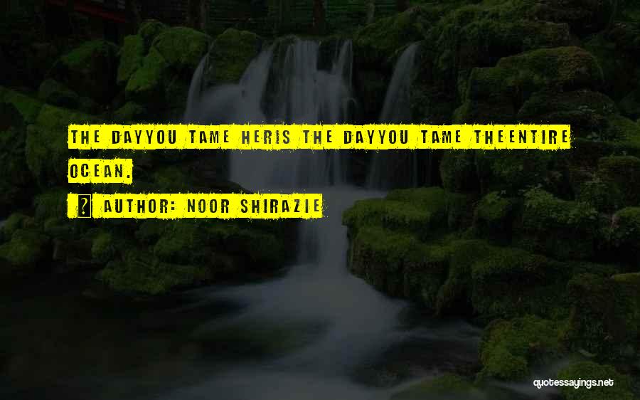 Noor Shirazie Quotes: The Dayyou Tame Heris The Dayyou Tame Theentire Ocean.