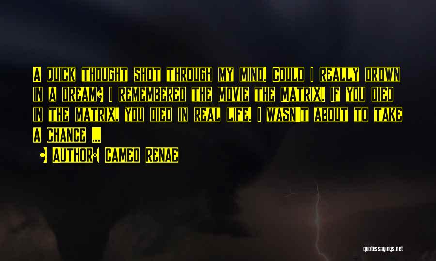 Cameo Renae Quotes: A Quick Thought Shot Through My Mind. Could I Really Drown In A Dream? I Remembered The Movie The Matrix.