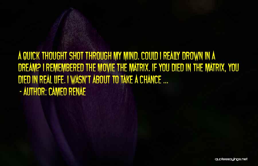 Cameo Renae Quotes: A Quick Thought Shot Through My Mind. Could I Really Drown In A Dream? I Remembered The Movie The Matrix.