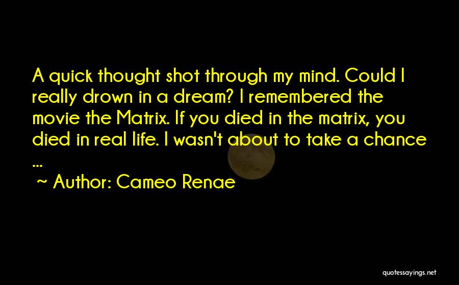 Cameo Renae Quotes: A Quick Thought Shot Through My Mind. Could I Really Drown In A Dream? I Remembered The Movie The Matrix.