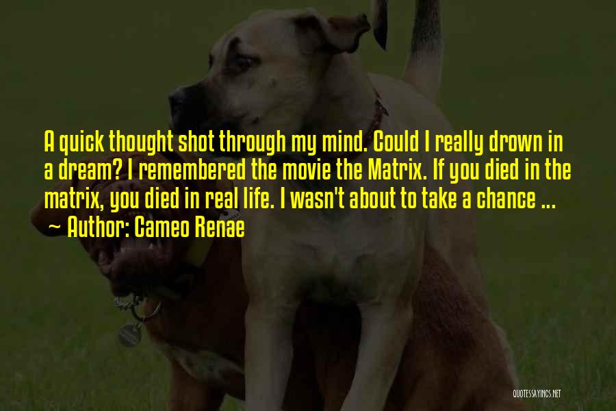 Cameo Renae Quotes: A Quick Thought Shot Through My Mind. Could I Really Drown In A Dream? I Remembered The Movie The Matrix.