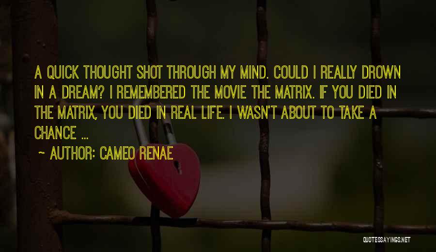 Cameo Renae Quotes: A Quick Thought Shot Through My Mind. Could I Really Drown In A Dream? I Remembered The Movie The Matrix.