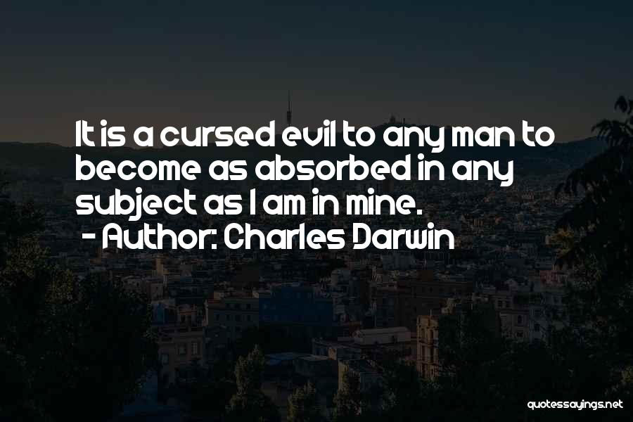 Charles Darwin Quotes: It Is A Cursed Evil To Any Man To Become As Absorbed In Any Subject As I Am In Mine.