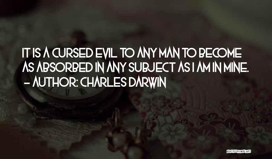 Charles Darwin Quotes: It Is A Cursed Evil To Any Man To Become As Absorbed In Any Subject As I Am In Mine.