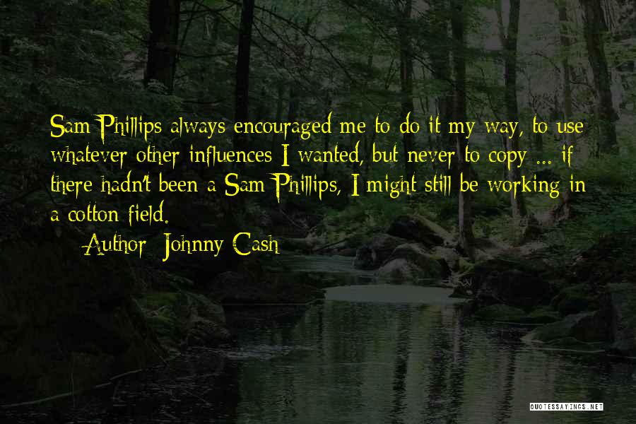Johnny Cash Quotes: Sam Phillips Always Encouraged Me To Do It My Way, To Use Whatever Other Influences I Wanted, But Never To