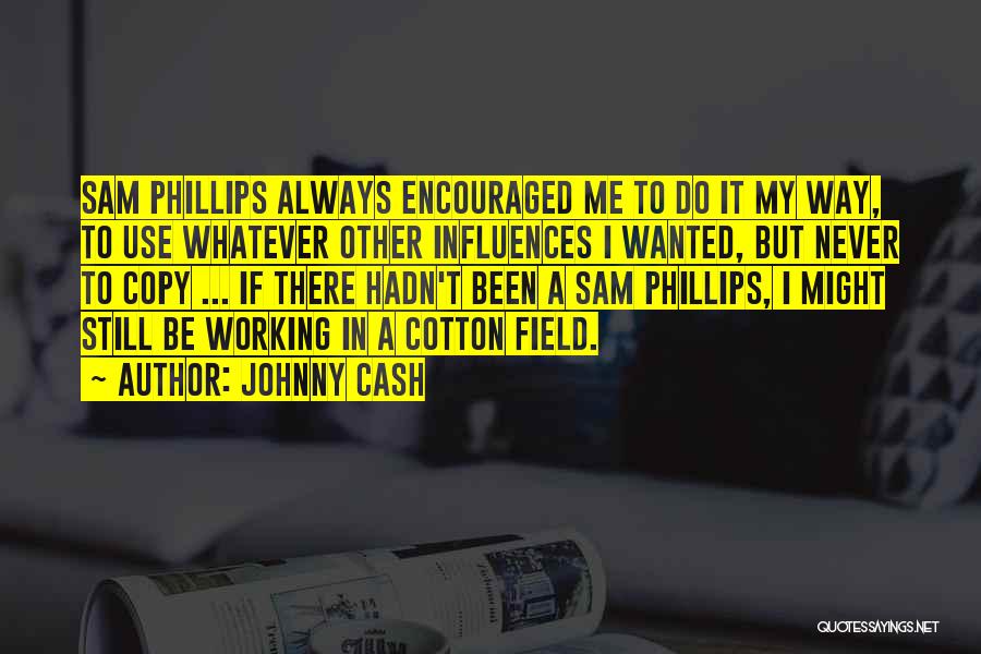 Johnny Cash Quotes: Sam Phillips Always Encouraged Me To Do It My Way, To Use Whatever Other Influences I Wanted, But Never To