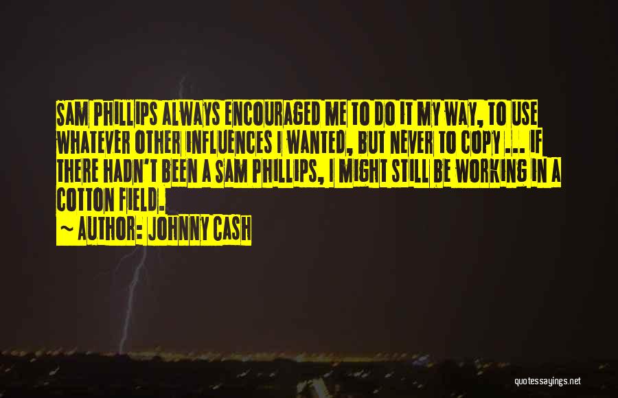 Johnny Cash Quotes: Sam Phillips Always Encouraged Me To Do It My Way, To Use Whatever Other Influences I Wanted, But Never To