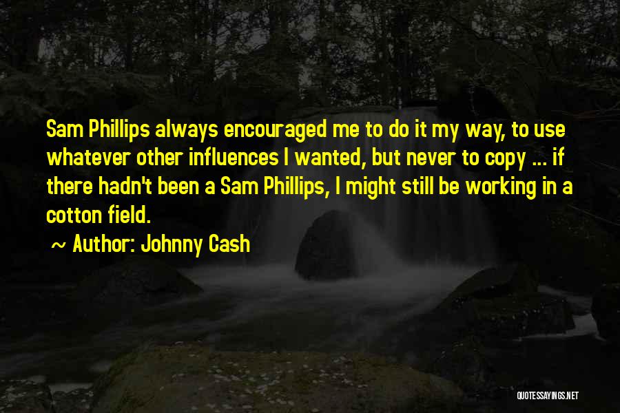 Johnny Cash Quotes: Sam Phillips Always Encouraged Me To Do It My Way, To Use Whatever Other Influences I Wanted, But Never To