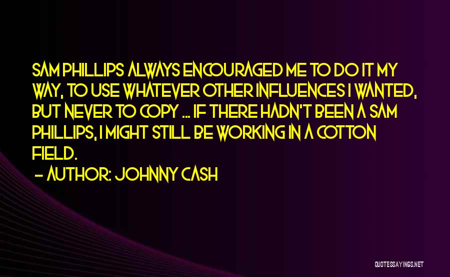 Johnny Cash Quotes: Sam Phillips Always Encouraged Me To Do It My Way, To Use Whatever Other Influences I Wanted, But Never To