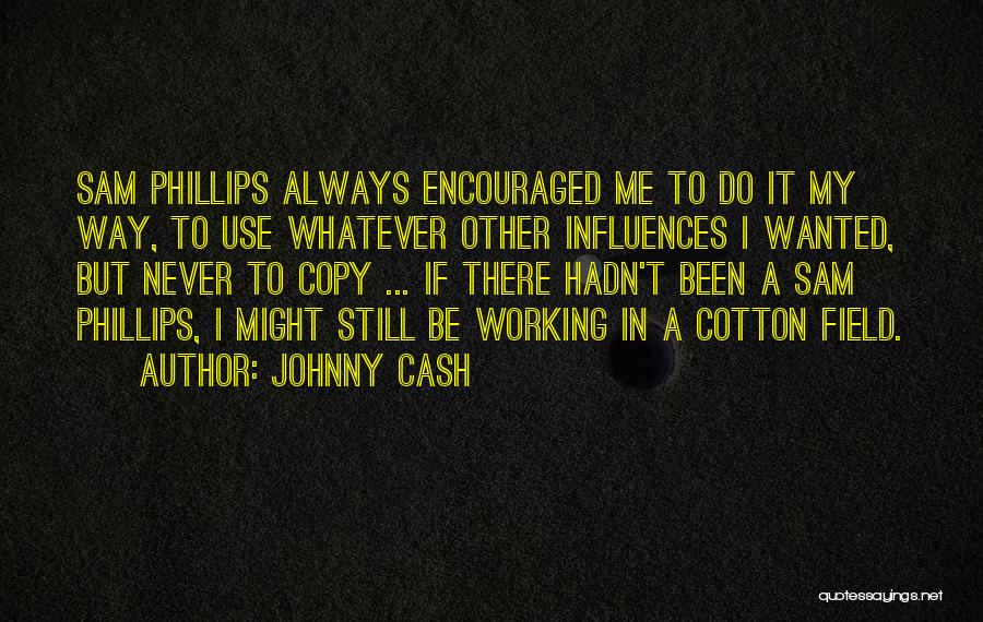 Johnny Cash Quotes: Sam Phillips Always Encouraged Me To Do It My Way, To Use Whatever Other Influences I Wanted, But Never To