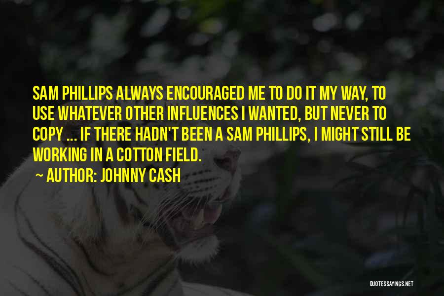 Johnny Cash Quotes: Sam Phillips Always Encouraged Me To Do It My Way, To Use Whatever Other Influences I Wanted, But Never To