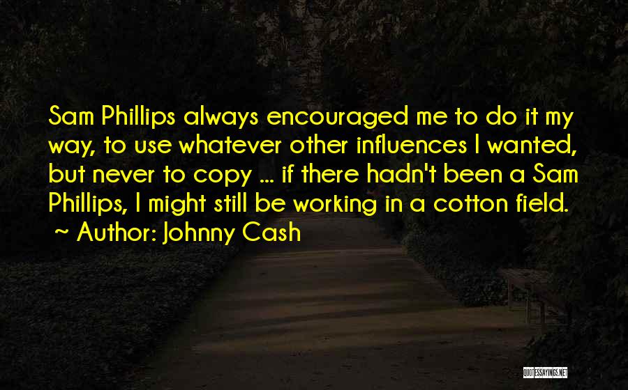 Johnny Cash Quotes: Sam Phillips Always Encouraged Me To Do It My Way, To Use Whatever Other Influences I Wanted, But Never To