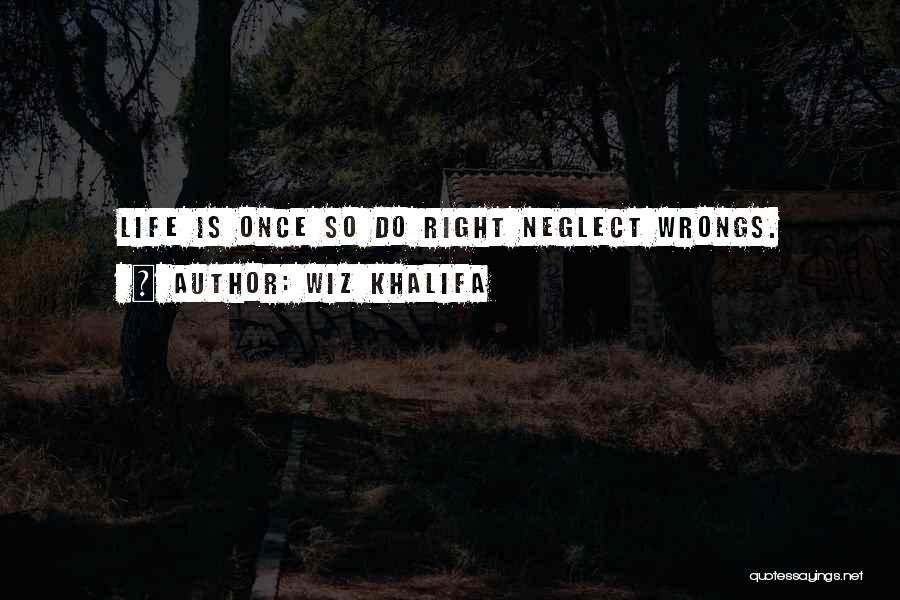 Wiz Khalifa Quotes: Life Is Once So Do Right Neglect Wrongs.