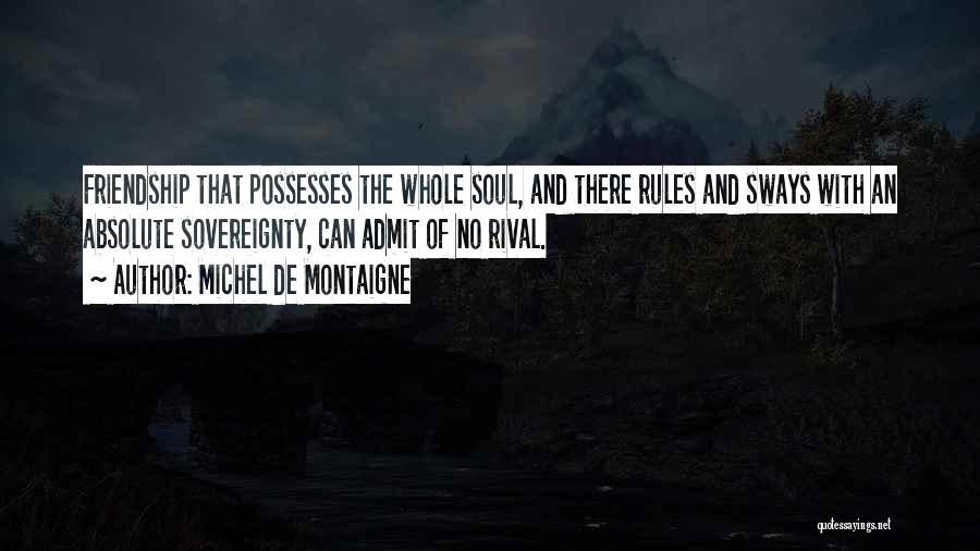 Michel De Montaigne Quotes: Friendship That Possesses The Whole Soul, And There Rules And Sways With An Absolute Sovereignty, Can Admit Of No Rival.