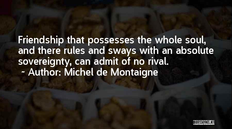 Michel De Montaigne Quotes: Friendship That Possesses The Whole Soul, And There Rules And Sways With An Absolute Sovereignty, Can Admit Of No Rival.