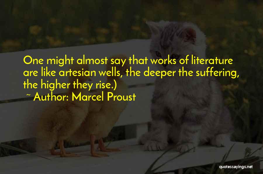 Marcel Proust Quotes: One Might Almost Say That Works Of Literature Are Like Artesian Wells, The Deeper The Suffering, The Higher They Rise.)