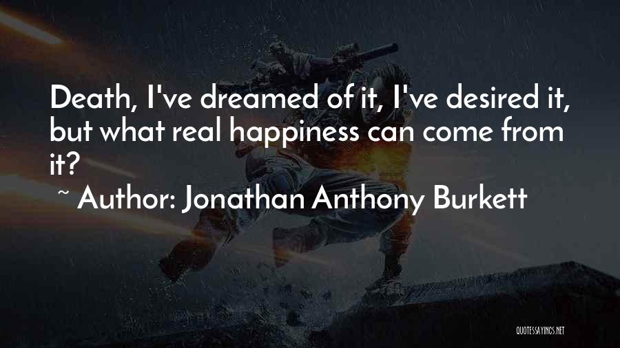 Jonathan Anthony Burkett Quotes: Death, I've Dreamed Of It, I've Desired It, But What Real Happiness Can Come From It?