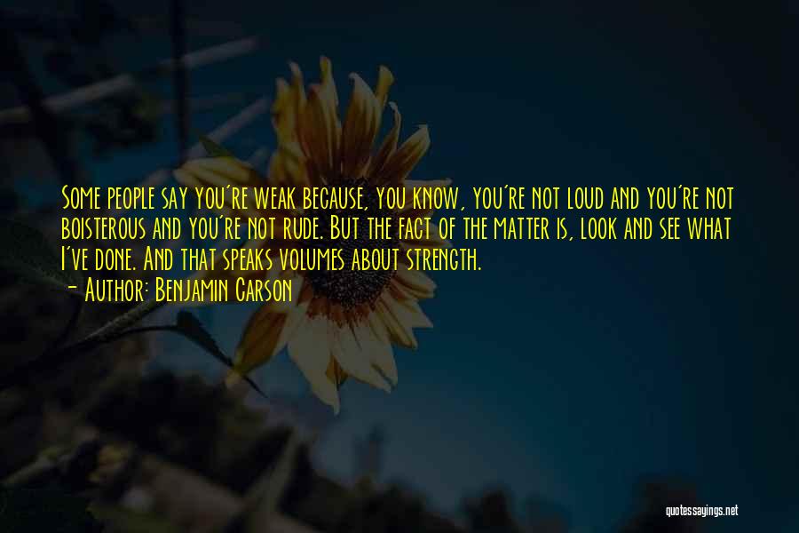 Benjamin Carson Quotes: Some People Say You're Weak Because, You Know, You're Not Loud And You're Not Boisterous And You're Not Rude. But