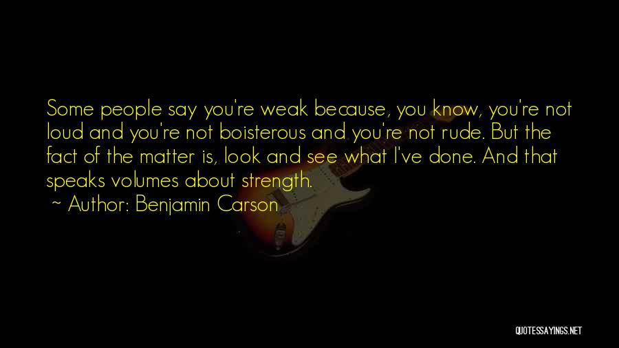 Benjamin Carson Quotes: Some People Say You're Weak Because, You Know, You're Not Loud And You're Not Boisterous And You're Not Rude. But