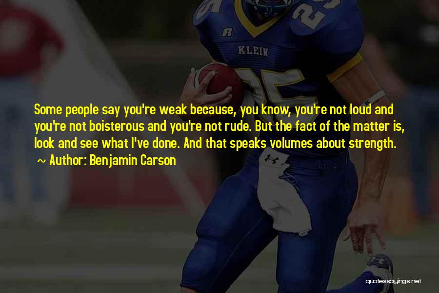 Benjamin Carson Quotes: Some People Say You're Weak Because, You Know, You're Not Loud And You're Not Boisterous And You're Not Rude. But