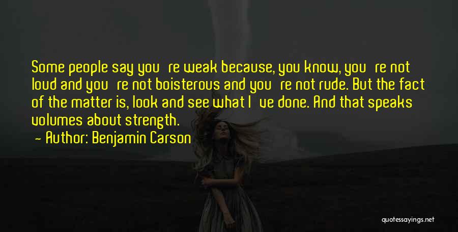 Benjamin Carson Quotes: Some People Say You're Weak Because, You Know, You're Not Loud And You're Not Boisterous And You're Not Rude. But