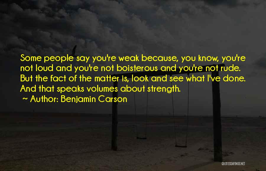 Benjamin Carson Quotes: Some People Say You're Weak Because, You Know, You're Not Loud And You're Not Boisterous And You're Not Rude. But