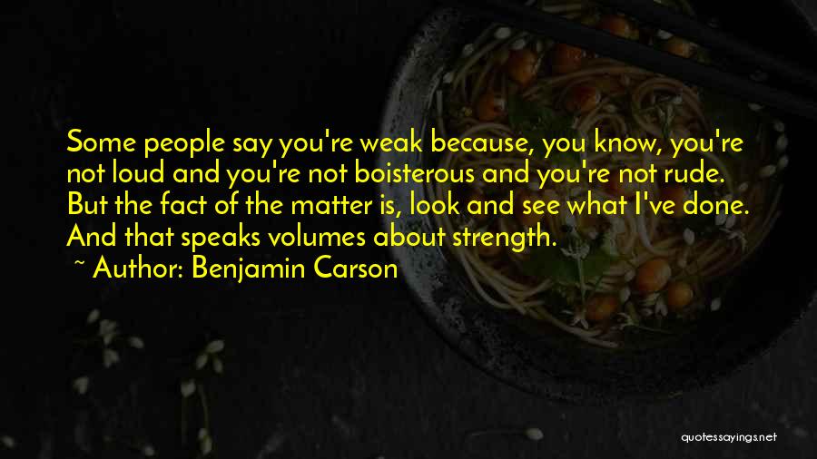 Benjamin Carson Quotes: Some People Say You're Weak Because, You Know, You're Not Loud And You're Not Boisterous And You're Not Rude. But