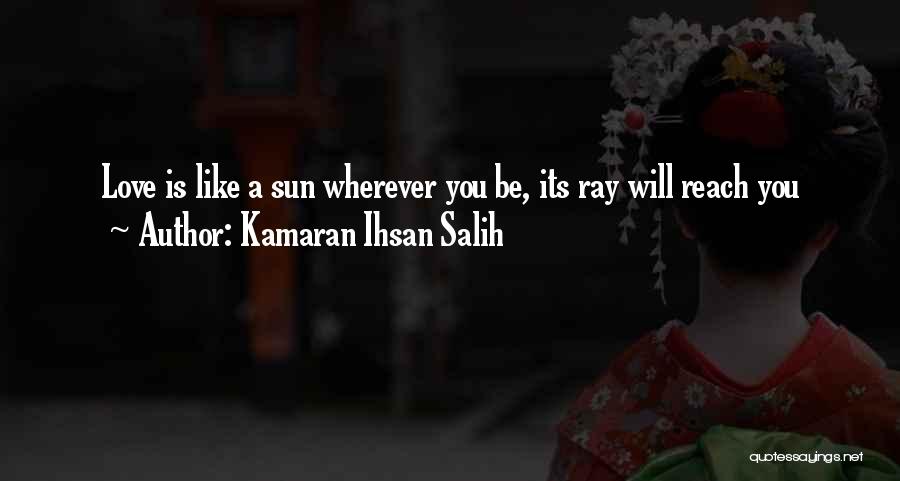 Kamaran Ihsan Salih Quotes: Love Is Like A Sun Wherever You Be, Its Ray Will Reach You