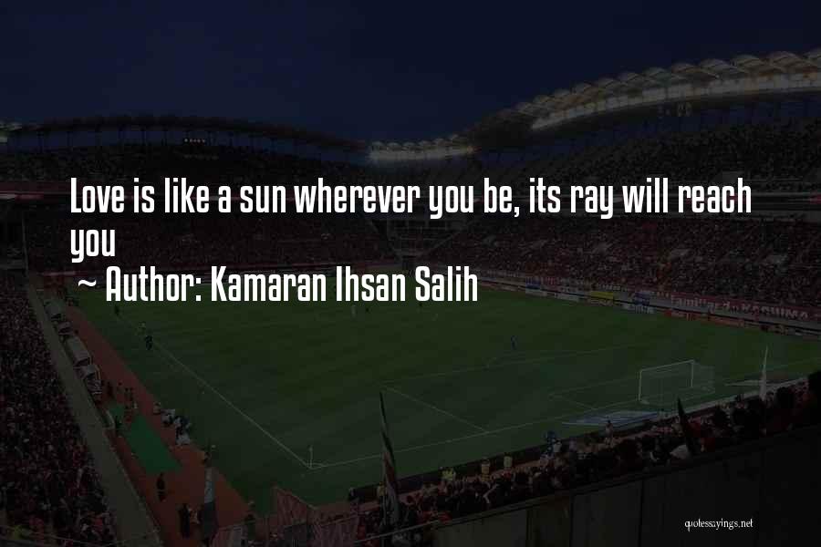 Kamaran Ihsan Salih Quotes: Love Is Like A Sun Wherever You Be, Its Ray Will Reach You