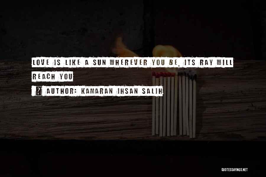 Kamaran Ihsan Salih Quotes: Love Is Like A Sun Wherever You Be, Its Ray Will Reach You