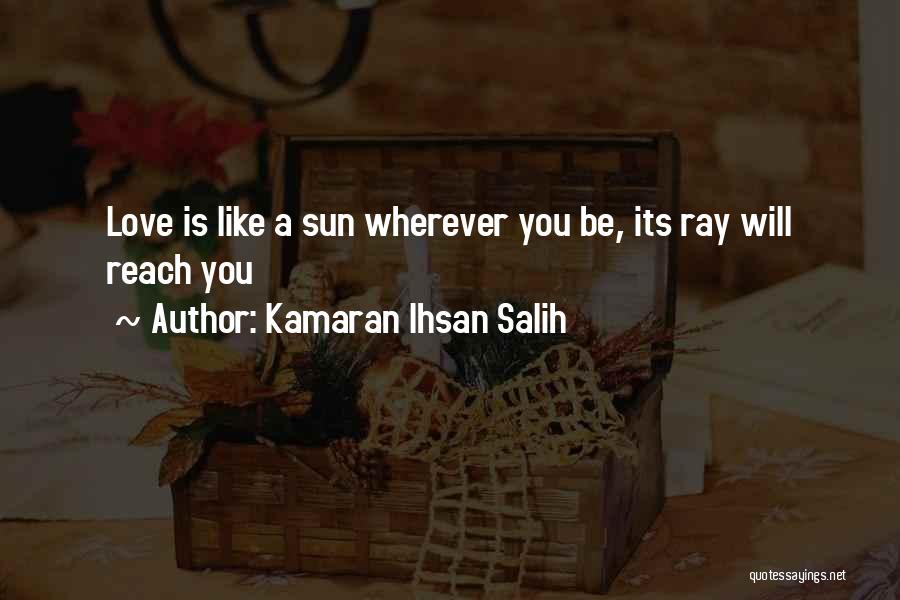 Kamaran Ihsan Salih Quotes: Love Is Like A Sun Wherever You Be, Its Ray Will Reach You