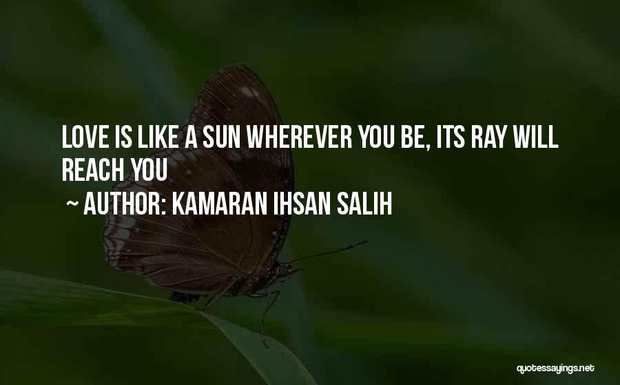 Kamaran Ihsan Salih Quotes: Love Is Like A Sun Wherever You Be, Its Ray Will Reach You