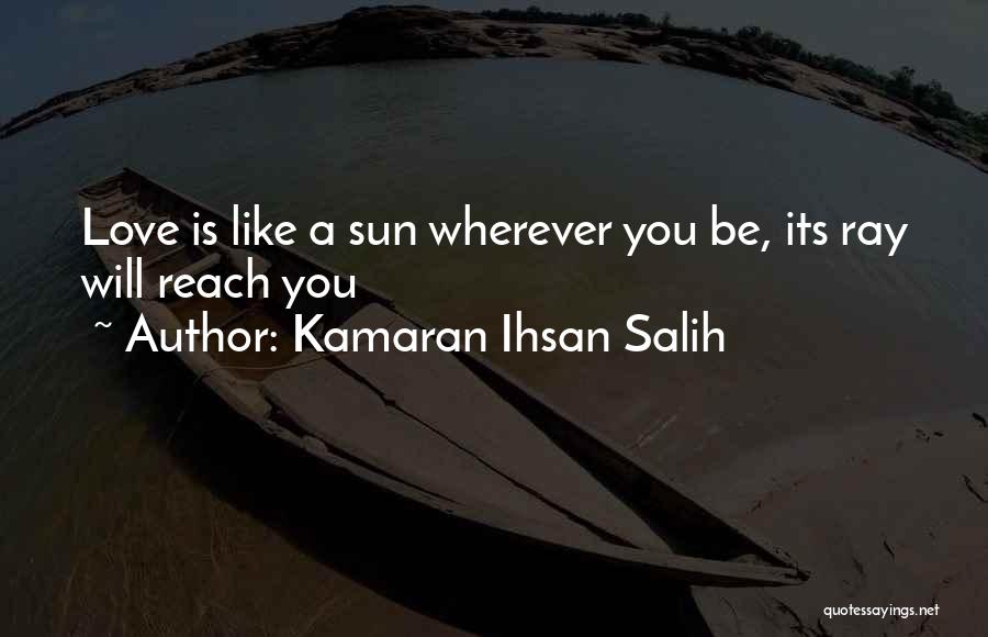 Kamaran Ihsan Salih Quotes: Love Is Like A Sun Wherever You Be, Its Ray Will Reach You