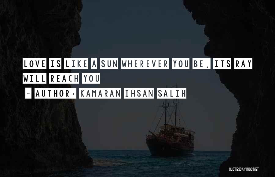 Kamaran Ihsan Salih Quotes: Love Is Like A Sun Wherever You Be, Its Ray Will Reach You