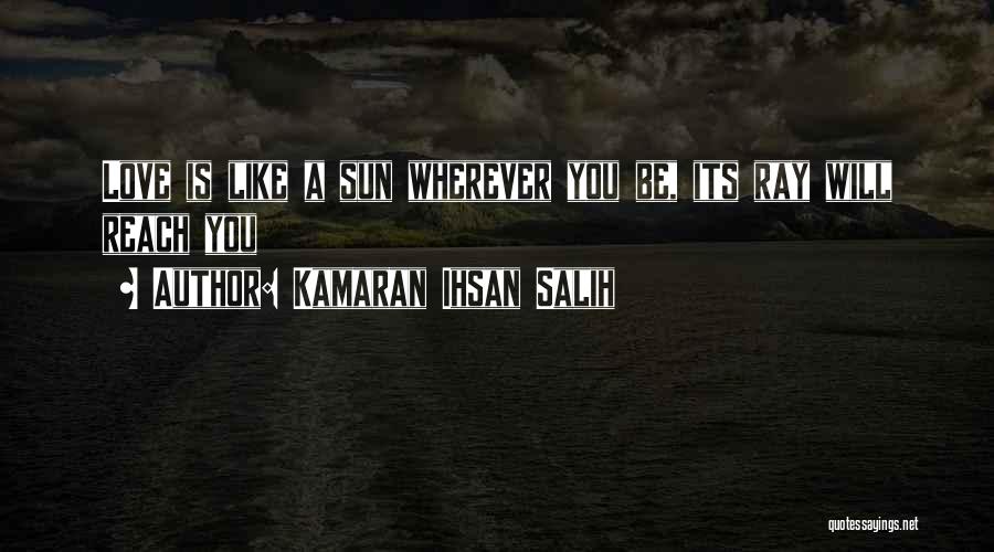 Kamaran Ihsan Salih Quotes: Love Is Like A Sun Wherever You Be, Its Ray Will Reach You