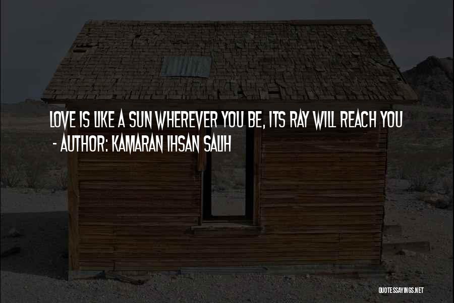 Kamaran Ihsan Salih Quotes: Love Is Like A Sun Wherever You Be, Its Ray Will Reach You