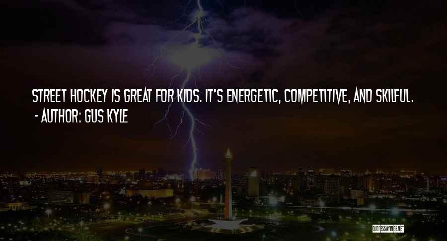 Gus Kyle Quotes: Street Hockey Is Great For Kids. It's Energetic, Competitive, And Skilful. And Best Of All, It Keeps Them Off The