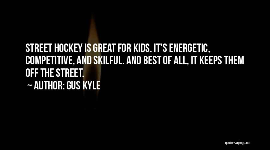 Gus Kyle Quotes: Street Hockey Is Great For Kids. It's Energetic, Competitive, And Skilful. And Best Of All, It Keeps Them Off The