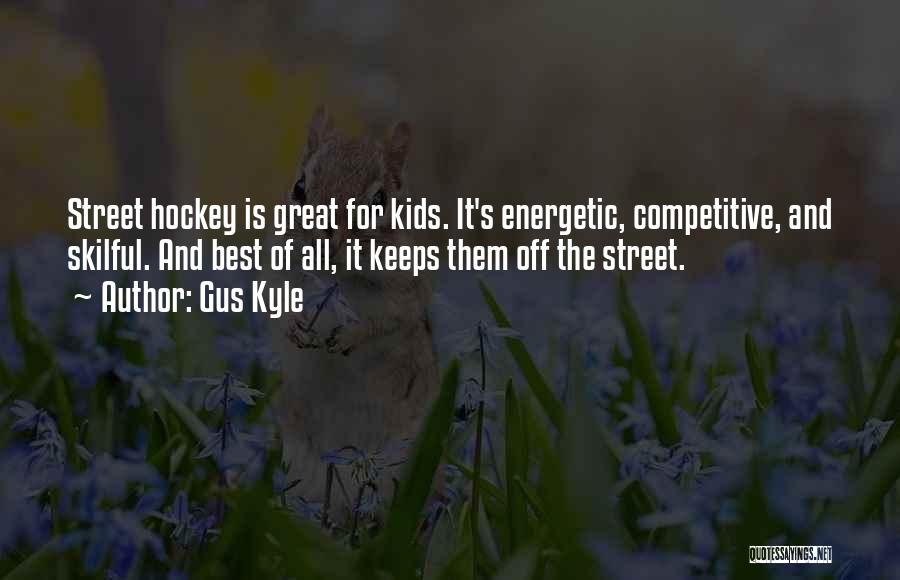 Gus Kyle Quotes: Street Hockey Is Great For Kids. It's Energetic, Competitive, And Skilful. And Best Of All, It Keeps Them Off The