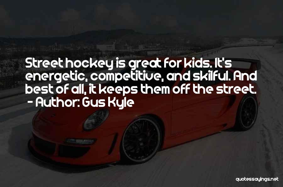 Gus Kyle Quotes: Street Hockey Is Great For Kids. It's Energetic, Competitive, And Skilful. And Best Of All, It Keeps Them Off The