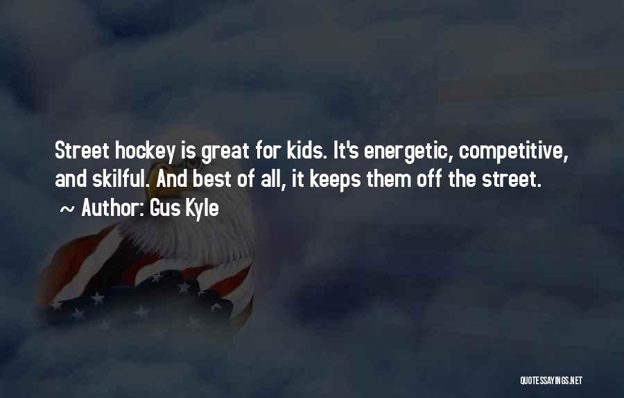 Gus Kyle Quotes: Street Hockey Is Great For Kids. It's Energetic, Competitive, And Skilful. And Best Of All, It Keeps Them Off The