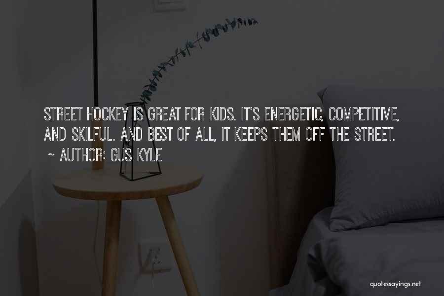 Gus Kyle Quotes: Street Hockey Is Great For Kids. It's Energetic, Competitive, And Skilful. And Best Of All, It Keeps Them Off The